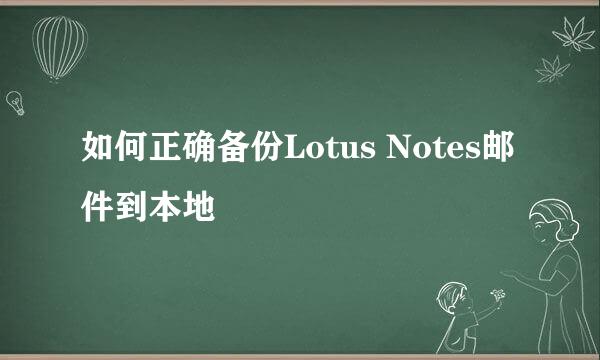 如何正确备份Lotus Notes邮件到本地