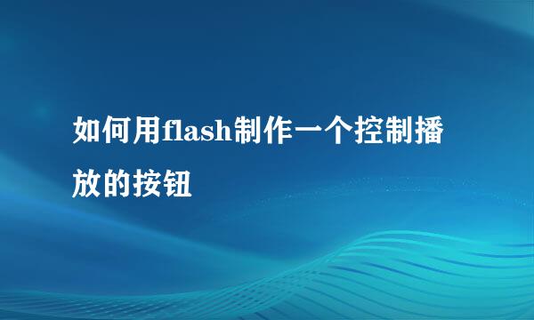 如何用flash制作一个控制播放的按钮