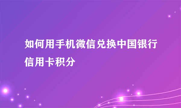 如何用手机微信兑换中国银行信用卡积分