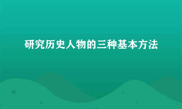 研究历史人物的三种基本方法