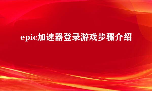 epic加速器登录游戏步骤介绍