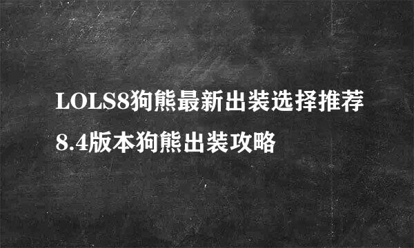 LOLS8狗熊最新出装选择推荐8.4版本狗熊出装攻略