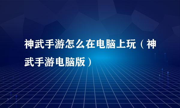 神武手游怎么在电脑上玩（神武手游电脑版）