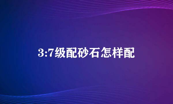 3:7级配砂石怎样配