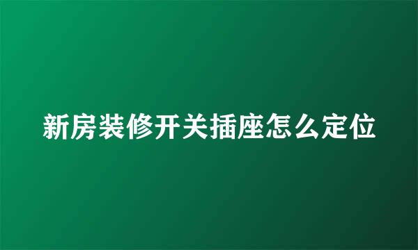 新房装修开关插座怎么定位