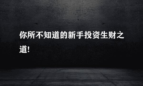 你所不知道的新手投资生财之道!