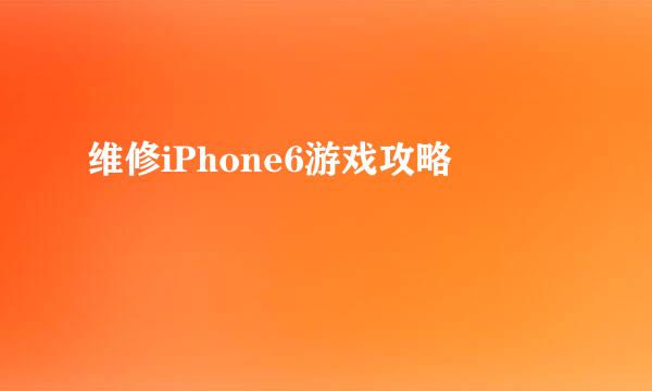 维修iPhone6游戏攻略