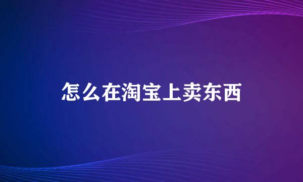 怎么在淘宝上卖东西