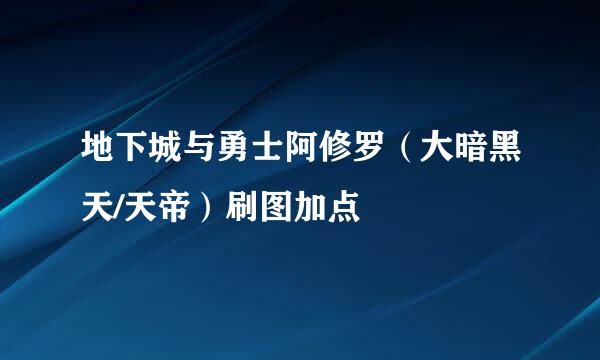 地下城与勇士阿修罗（大暗黑天/天帝）刷图加点