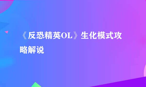 《反恐精英OL》生化模式攻略解说