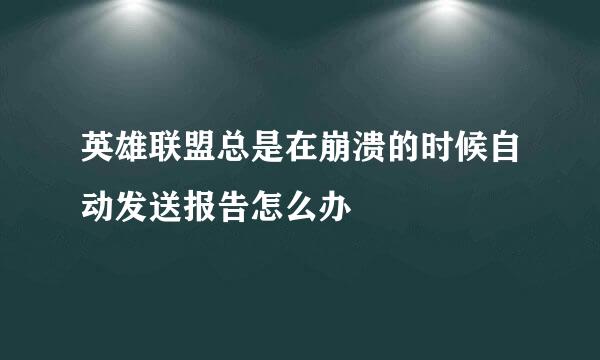 英雄联盟总是在崩溃的时候自动发送报告怎么办