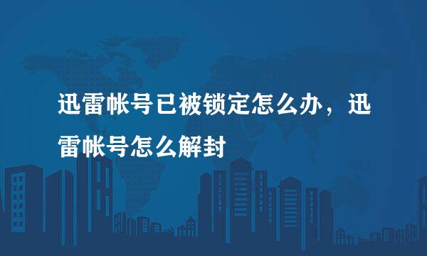 迅雷帐号已被锁定怎么办，迅雷帐号怎么解封