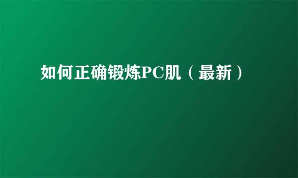 如何正确锻炼PC肌（最新）