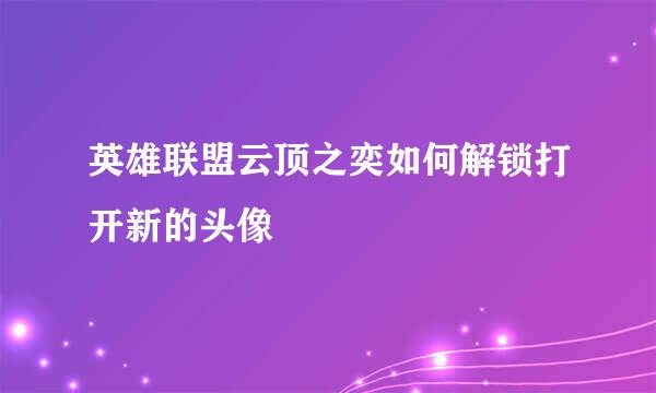 英雄联盟云顶之奕如何解锁打开新的头像