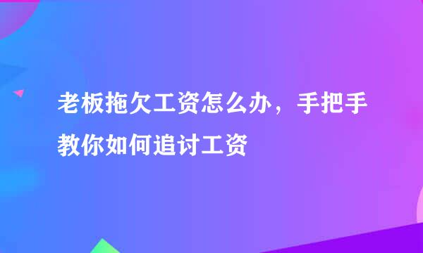 老板拖欠工资怎么办，手把手教你如何追讨工资