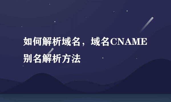 如何解析域名，域名CNAME别名解析方法