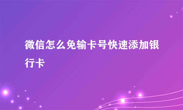 微信怎么免输卡号快速添加银行卡