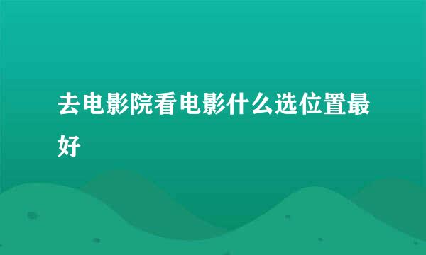 去电影院看电影什么选位置最好