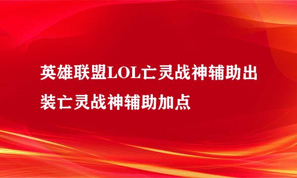 英雄联盟LOL亡灵战神辅助出装亡灵战神辅助加点