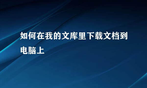 如何在我的文库里下载文档到电脑上