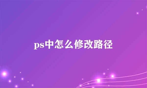 ps中怎么修改路径