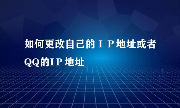 如何更改自己的ＩＰ地址或者QQ的IＰ地址