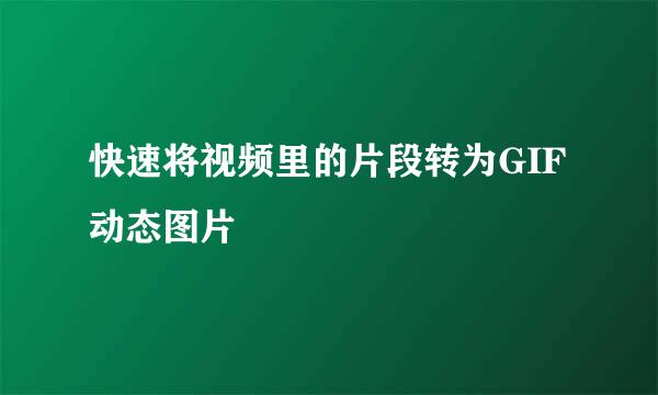 快速将视频里的片段转为GIF动态图片