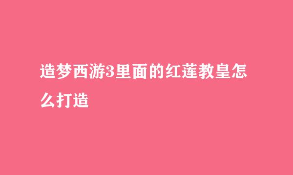 造梦西游3里面的红莲教皇怎么打造