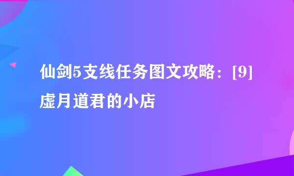 仙剑5支线任务图文攻略：[9]虚月道君的小店