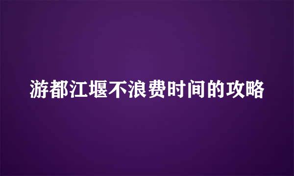 游都江堰不浪费时间的攻略