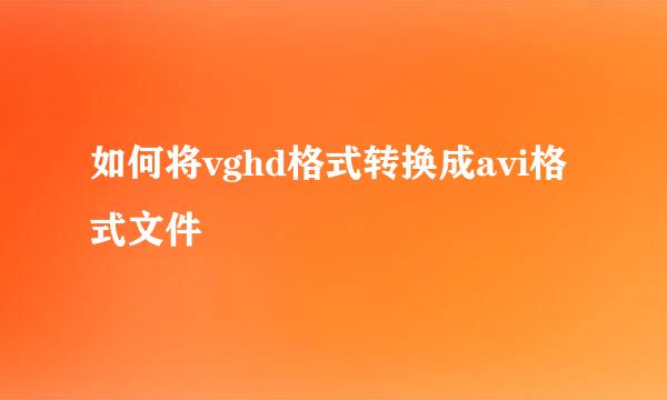 如何将vghd格式转换成avi格式文件