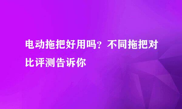 电动拖把好用吗？不同拖把对比评测告诉你