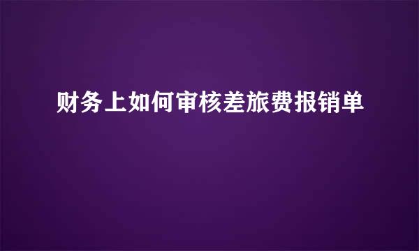 财务上如何审核差旅费报销单