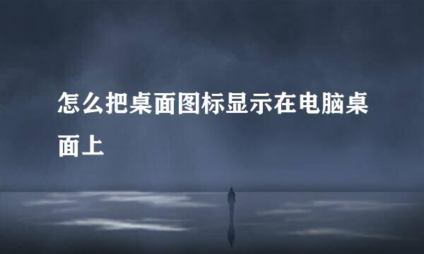 怎么把桌面图标显示在电脑桌面上