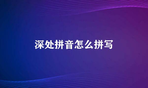 深处拼音怎么拼写