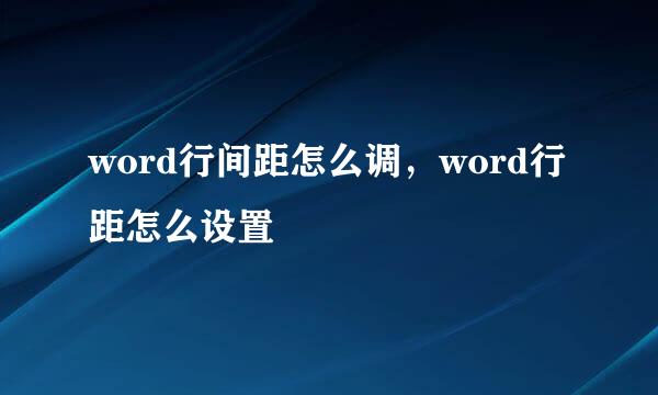 word行间距怎么调，word行距怎么设置