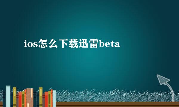 ios怎么下载迅雷beta