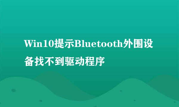 Win10提示Bluetooth外围设备找不到驱动程序