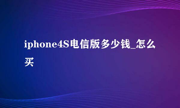 iphone4S电信版多少钱_怎么买