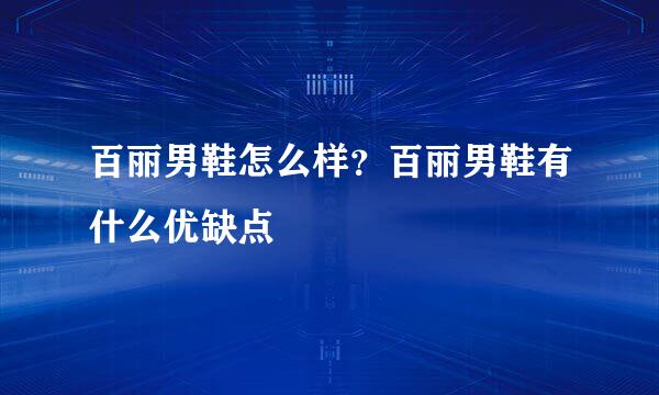 百丽男鞋怎么样？百丽男鞋有什么优缺点