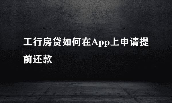 工行房贷如何在App上申请提前还款