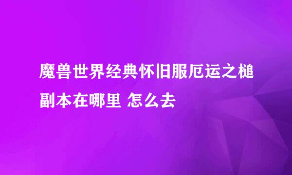 魔兽世界经典怀旧服厄运之槌副本在哪里 怎么去