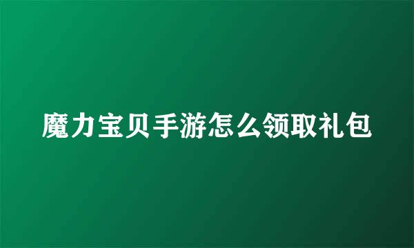 魔力宝贝手游怎么领取礼包