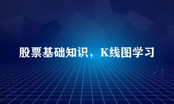 股票基础知识，K线图学习