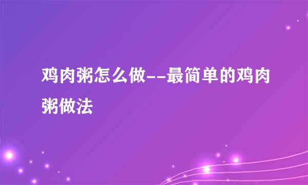 鸡肉粥怎么做--最简单的鸡肉粥做法