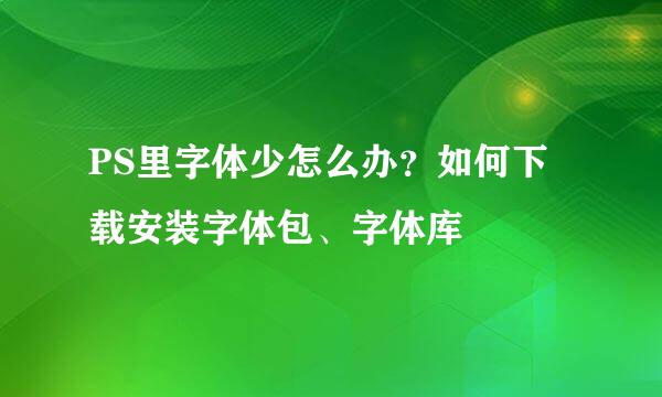 PS里字体少怎么办？如何下载安装字体包、字体库