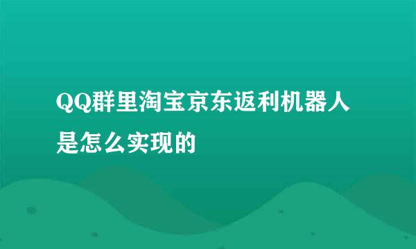 QQ群里淘宝京东返利机器人是怎么实现的