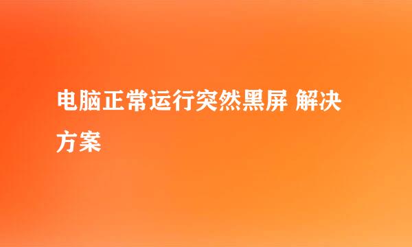 电脑正常运行突然黑屏 解决方案