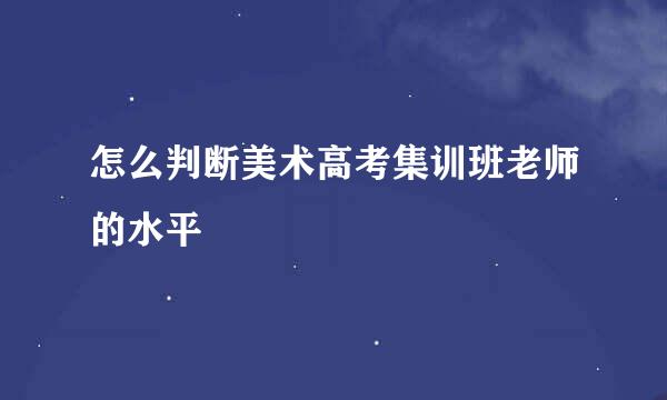 怎么判断美术高考集训班老师的水平