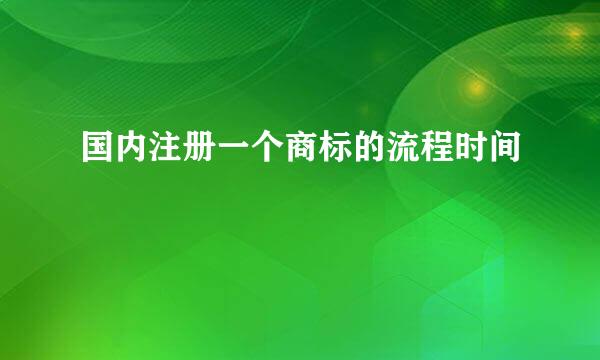 国内注册一个商标的流程时间